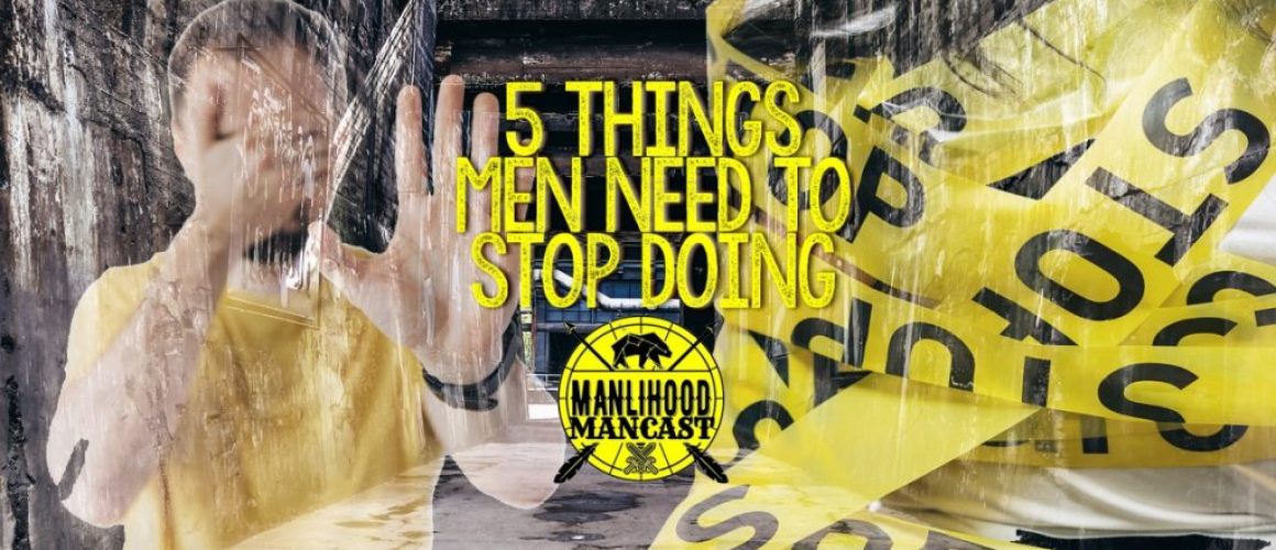 5 things men need to stop doing - a podcast for men