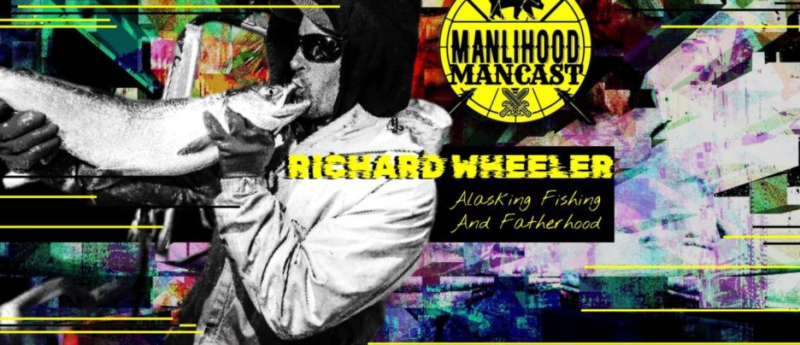 Richard Wheeler - Alaskan Fisherman on the Manlihood ManCast