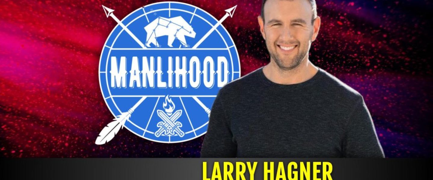 Larry Hagner - Manlihood - a podcast for men